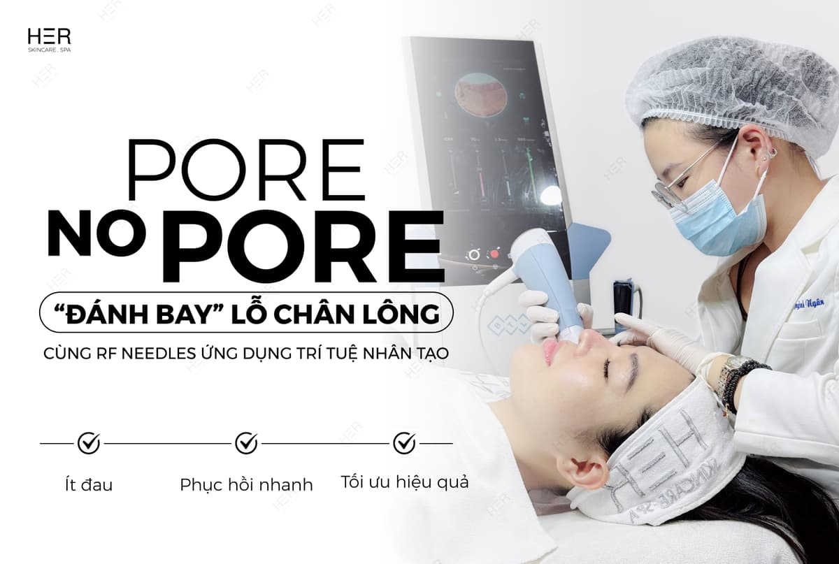 PORE NO PORE: "ĐÁNH BAY" LỖ CHÂN LÔNG CÙNG CÔNG NGHỆ RF NEEDLES ỨNG DỤNG TRÍ TUỆ NHÂN TẠO (AI)